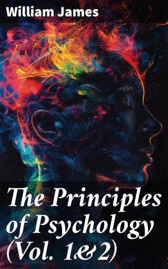 The Principles of Psychology (Vol 1&2) - Enriched edition Exploring the Depths of Human Consciousness and Behavior - cover