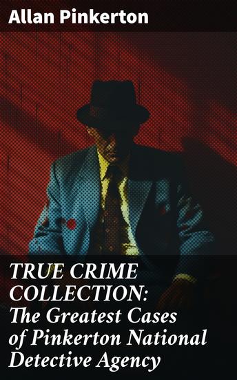 TRUE CRIME COLLECTION: The Greatest Cases of Pinkerton National Detective Agency - Unraveling Historical Mysteries of Crime and Justice - cover