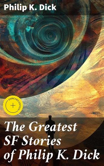 The Greatest SF Stories of Philip K Dick - Exploring Reality Identity and Technology in Classic Sci-Fi Tales - cover