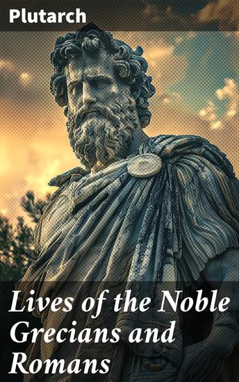 Lives of the Noble Grecians and Romans - Exploring the Lives of Ancient Heroes and Statesmen - cover