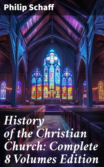 History of the Christian Church: Complete 8 Volumes Edition - Account of the Christianity from the Apostles to the Reformation - cover