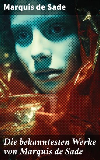 Die bekanntesten Werke von Marquis de Sade - Die 120 Tage von Sodom - Justine - Juliette - Die Philosophie im Boudoir (4 Erotik und BDSM Klassiker) - cover