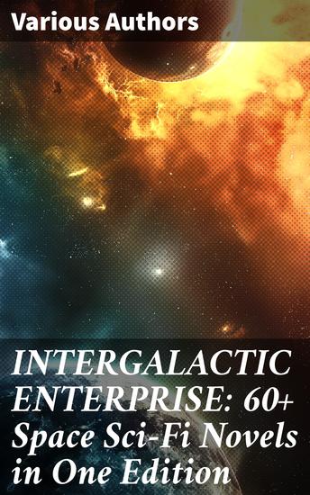 INTERGALACTIC ENTERPRISE: 60+ Space Sci-Fi Novels in One Edition - A Journey Through the Cosmos: Classic Sci-Fi Novel Collection - cover