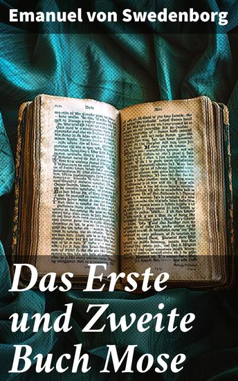 Das Erste und Zweite Buch Mose - Swedenborgs Lehre umfasst: Die Bibel Gott Schöpfung Mensch Himmel Hölle Engeln Geistern Spiritismus Mystik Theosophie und mehr - cover