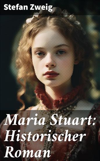 Maria Stuart: Historischer Roman - Eine Darstellung historischer Tatsachen und eine spannende Erzählung über das Leben einer leidenschaftlichen aber widersprüchlichen Frau - cover