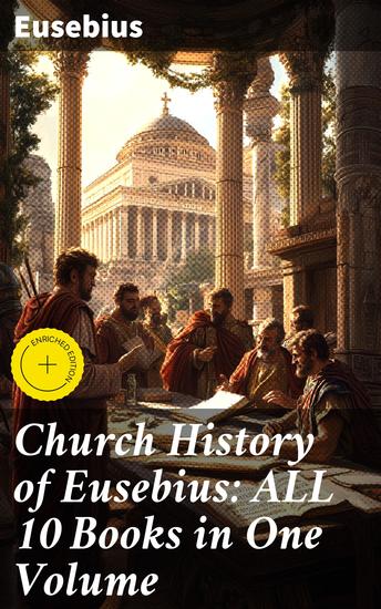 Church History of Eusebius: ALL 10 Books in One Volume - Enriched edition The Early Christianity: From AD 1-324 - cover