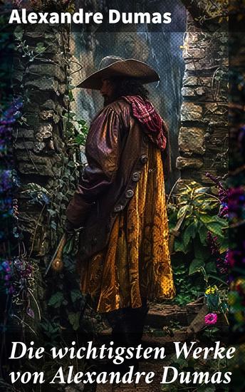 Die wichtigsten Werke von Alexandre Dumas - Die drei Musketiere + Der Graf von Monte Christo + Napoleon Bonaparte + Lady Hamilton… - cover