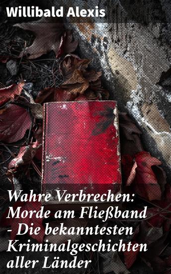 Wahre Verbrechen: Morde am Fließband - Die bekanntesten Kriminalgeschichten aller Länder - Mörderische Abgründe und fesselnde Kriminalfälle aus aller Welt - cover