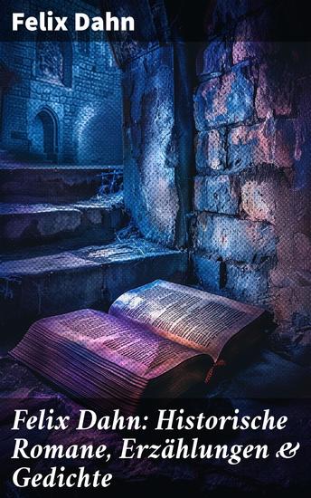 Felix Dahn: Historische Romane Erzählungen & Gedichte - Odhin's Trost Attila Wallhall Ein Kampf um Rom Felicitas Kaiser Karl und seine Paladine… - cover