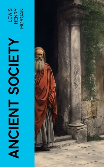 Ancient Society - Or Researches in the Lines of Human Progress from Savagery through Barbarism to Civilization - cover