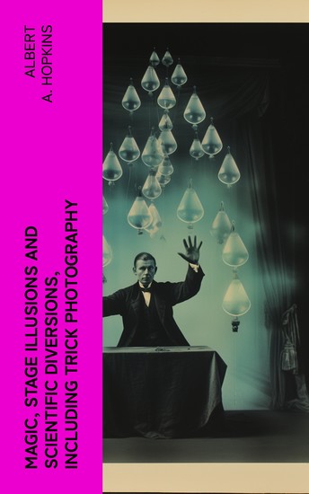Magic Stage Illusions and Scientific Diversions Including Trick Photography - cover