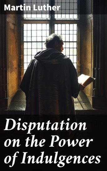 Disputation on the Power of Indulgences - The Ninety-five Theses - cover