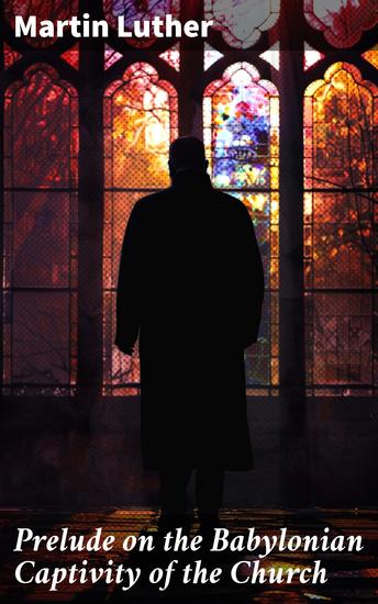 Prelude on the Babylonian Captivity of the Church - Theological Treatise on Sacraments of the Catholic Church - cover