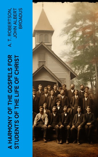 A Harmony of the Gospels for Students of the Life of Christ - Based on the Broadus Harmony in the Revised Version - cover