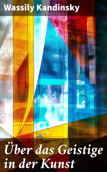 Über das Geistige in der Kunst - Jedes Kunstwerk ist Kind seiner Zeit oft ist es Mutter unserer Gefühle - cover