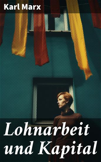 Lohnarbeit und Kapital - Das Verhältnis der Lohnarbeit zum Kapital die Sklaverei des Arbeiters und die Herrschaft des Kapitalisten - cover