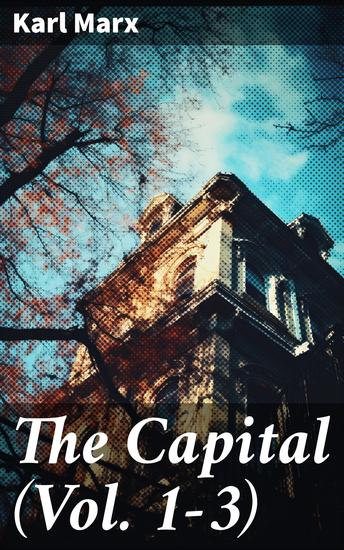 The Capital (Vol 1-3) - Including The Communist Manifesto Wage-Labour and Capital & Wages Price and Profit - cover