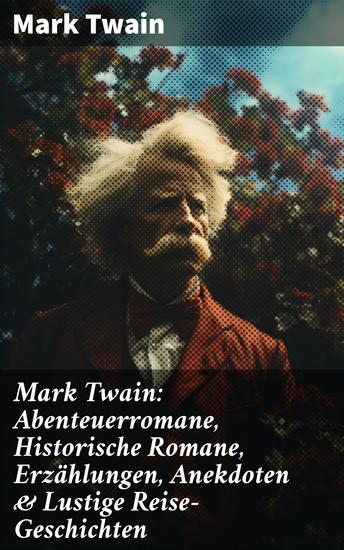 Mark Twain: Abenteuerromane Historische Romane Erzählungen Anekdoten & Lustige Reise-Geschichten - Tom Sawyer Huckleberry Finn Leben auf dem Mississippi Von Adam bis Vanderbilt… - cover