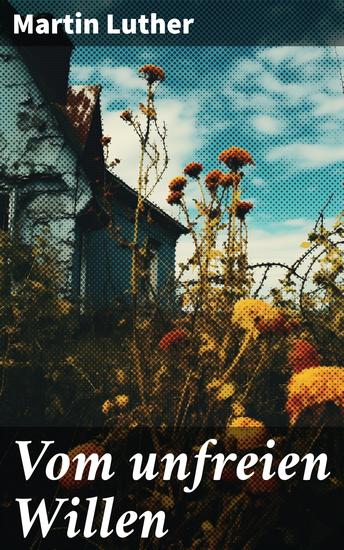 Vom unfreien Willen - Theologische These gegen "Vom freien Willen" ("De libero arbitrio") von Erasmus - cover