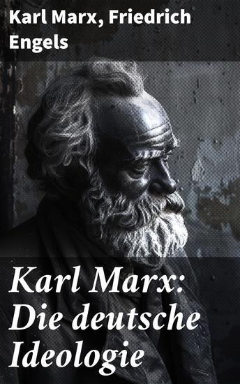 Karl Marx: Die deutsche Ideologie - Revolutionäre Ideen und sozialistisches Denken: Eine kritische Anthologie zur Geschichte Gesellschaft und Wirtschaft - cover