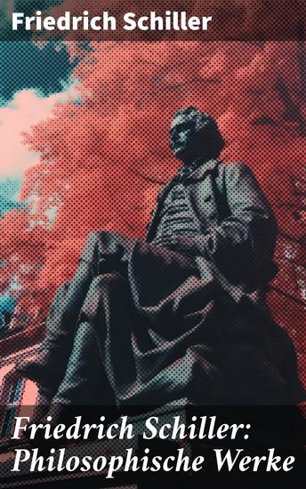 Friedrich Schiller: Philosophische Werke - Über das Pathetische + Die Grenzen beim Gebrauch schöner Formen + Ästhetische Gegenstände… - cover