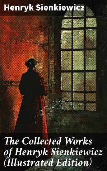 The Collected Works of Henryk Sienkiewicz (Illustrated Edition) - Epic Tales of Love Loyalty and Honor in Polish Historical Fiction - cover