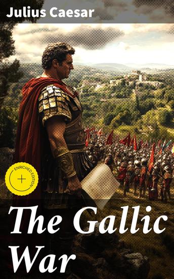 The Gallic War - Enriched edition Historical Account of Julius Caesar's Military Campaign in Celtic Gaul - cover