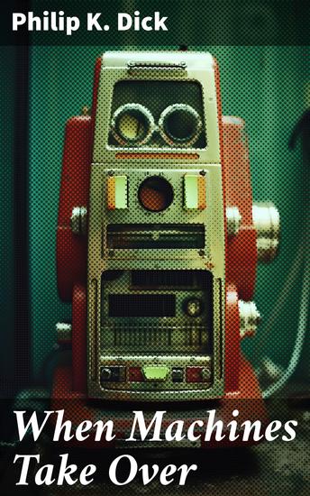 When Machines Take Over - And All Theories Come True… Sci-Fi Dystopias: Second Variety The Last of the Masters The Defenders Sales Pitch & James P Crow - cover