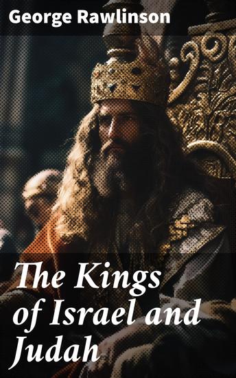 THE KINGS OF ISRAEL AND JUDAH - Unraveling the Ancient Monarchs: A Scholarly Exploration of Israelite and Judean Kings - cover