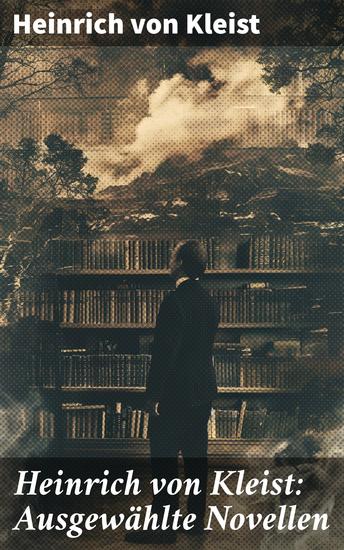 Heinrich von Kleist: Ausgewählte Novellen - Einsichten in die menschliche Natur: Dunkle Schicksale und moralische Dilemmata der Romantik - cover