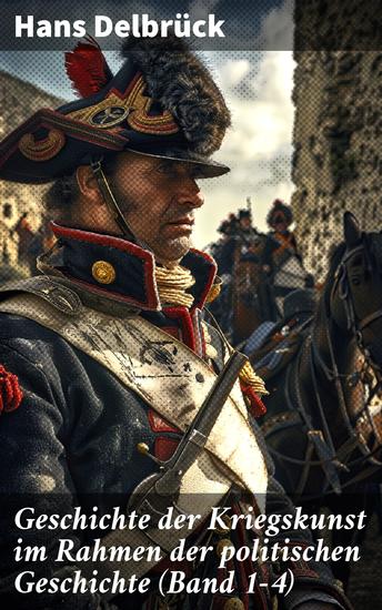 Geschichte der Kriegskunst im Rahmen der politischen Geschichte (Band 1-4) - Die strategische Evolution des Krieges: Politische Kontexte und historische Schlachten - cover
