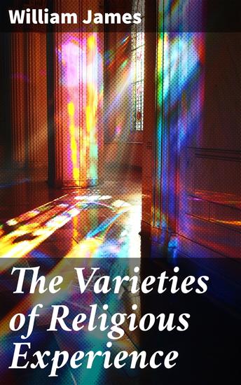 The Varieties of Religious Experience - Exploring the Psychological Depths of Spiritual Beliefs and Experiences - cover