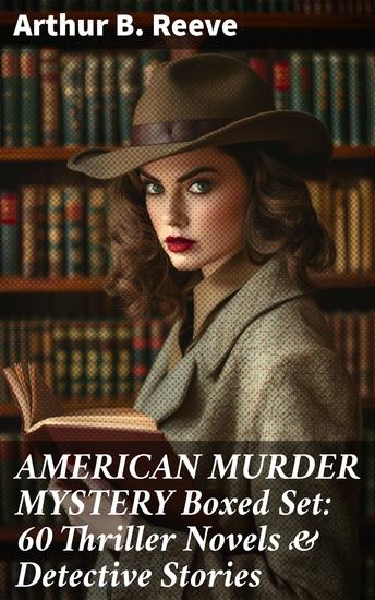 AMERICAN MURDER MYSTERY Boxed Set: 60 Thriller Novels & Detective Stories - Unraveling the Dark Secrets: Classic American Detective Tales - cover