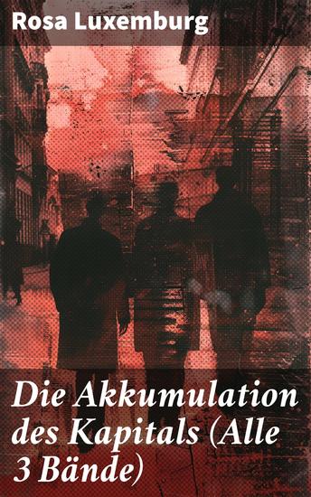 Die Akkumulation des Kapitals (Alle 3 Bände) - Ein Beitrag zur ökonomischen Erklärung des Imperialismus - cover