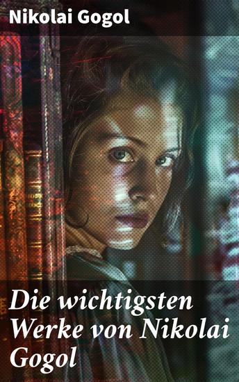 Die wichtigsten Werke von Nikolai Gogol - Satirische Einblicke in die russische Gesellschaft des 19 Jahrhunderts - cover