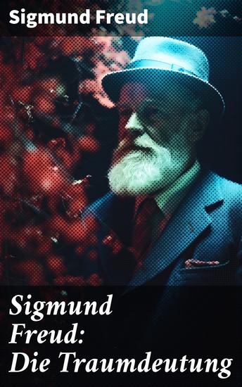 Sigmund Freud: Die Traumdeutung - Entschlüsselung der Traumwelt: Psychoanalyse und die Tiefenpsychologie von Freud - cover