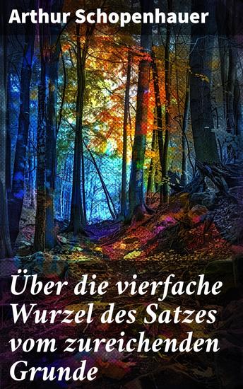 Über die vierfache Wurzel des Satzes vom zureichenden Grunde - Die Tiefen der Erkenntnistheorie und Weltanschauung in Schopenhauers Meisterwerk - cover