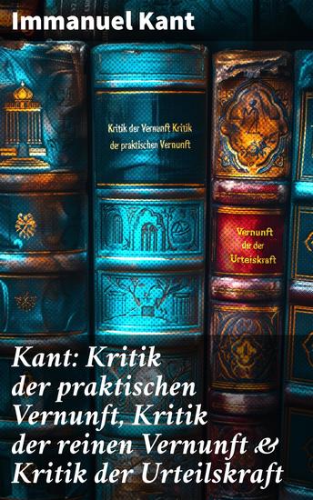 Kant: Kritik der praktischen Vernunft Kritik der reinen Vernunft & Kritik der Urteilskraft - Kritische Philosophie und ethische Erkenntnis in der Moderne - cover