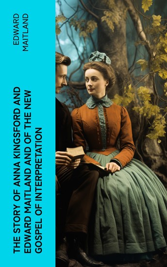 The Story of Anna Kingsford and Edward Maitland and of the new Gospel of Interpretation - cover