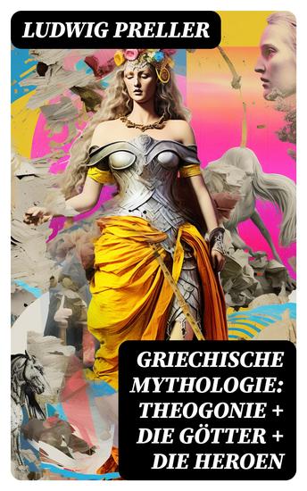 Griechische Mythologie: Theogonie + Die Götter + Die Heroen - Heldensagen und Heldendichtungen (Herkules + Der Trojanische Krieg + Theseus + Die Argonauten) - cover