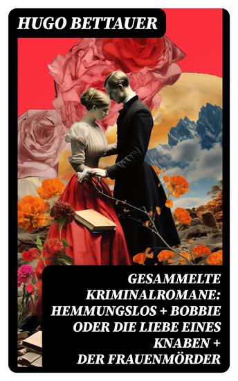 Gesammelte Kriminalromane: Hemmungslos + Bobbie oder die Liebe eines Knaben + Der Frauenmörder - Die besten Krimis von Hugo Bettauer - cover