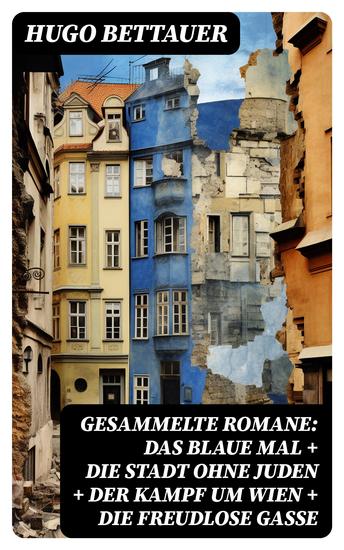Gesammelte Romane: Das blaue Mal + Die Stadt ohne Juden + Der Kampf um Wien + Die freudlose Gasse - Die besten Romane Hugo Bettauers mit sozialem Engagement - cover