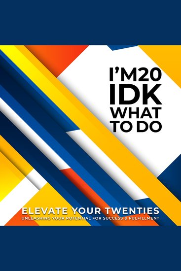 I’m 20 and IDK What to Do - Elevate Your Twenties Unleashing Your Potential for Success and Fulfilment - cover