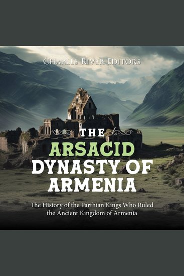 Arsacid Dynasty of Armenia The: The History of the Parthian Kings Who Ruled the Ancient Kingdom of Armenia - cover