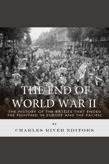 End of World War II The: The History of the Battles that Ended the Fighting in Europe and the Pacific - cover