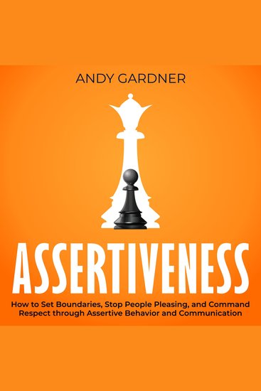 Assertiveness: How to Set Boundaries Stop People Pleasing and Command Respect through Assertive Behavior and Communication - cover