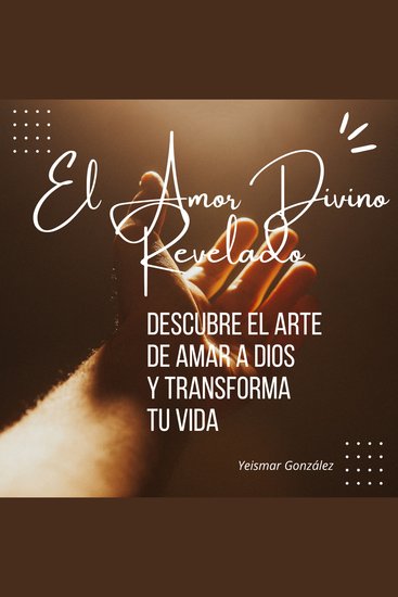 El Amor Divino Revelado - Descubre el Arte de Amar a Dios y Transforma tu Vida - cover