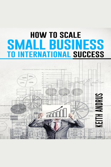 HOW TO SCALE SMALL BUSINESS TO INTERNATIONAL SUCCESS - Maximizing Growth and Global Impact through Strategic Planning and Adaptation (2023 Guide for Beginners) - cover