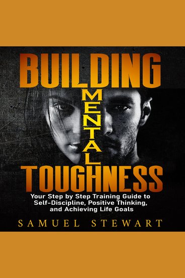 Building Mental Toughness - Your Step-by-Step Training Guide to Self-discipline Positive Thinking and Achieving Life Goals - cover