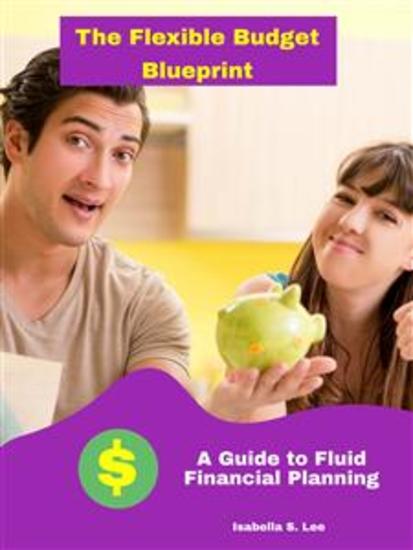 The Flexible Budget Blueprint: A Guide to Fluid Financial Planning - cover